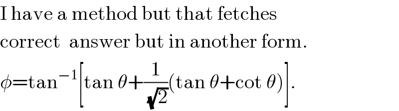 I have a method but that fetches  correct  answer but in another form.  φ=tan^(−1) [tan θ+(1/(√2))(tan θ+cot θ)].  
