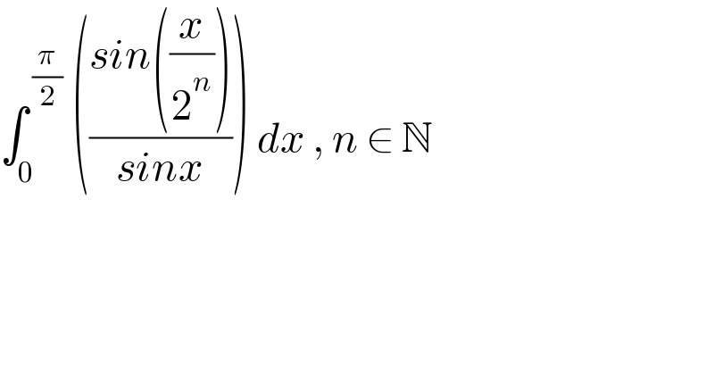 ∫_0 ^( (π/2))  (((sin((x/2^n )))/(sinx))) dx , n ∈ N  