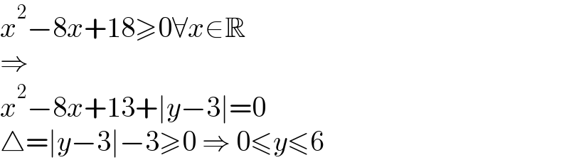 x^2 −8x+18≥0∀x∈R  ⇒  x^2 −8x+13+∣y−3∣=0  △=∣y−3∣−3≥0 ⇒ 0≤y≤6  