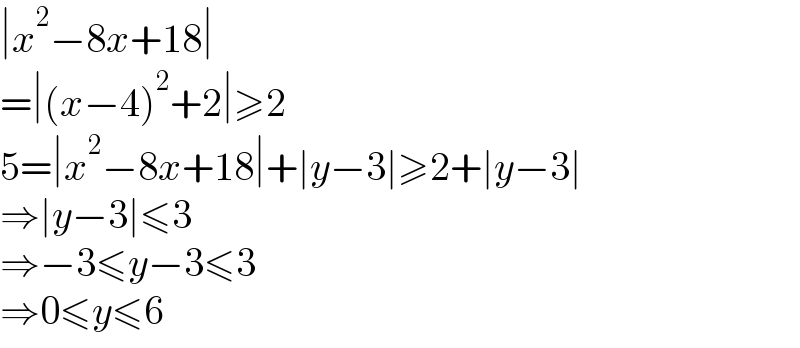 ∣x^2 −8x+18∣  =∣(x−4)^2 +2∣≥2  5=∣x^2 −8x+18∣+∣y−3∣≥2+∣y−3∣  ⇒∣y−3∣≤3  ⇒−3≤y−3≤3  ⇒0≤y≤6  