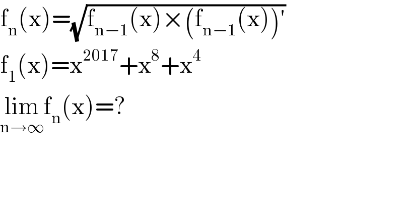 f_n (x)=(√(f_(n−1) (x)×(f_(n−1) (x))′))  f_1 (x)=x^(2017) +x^8 +x^4   lim_(n→∞) f_n (x)=?  