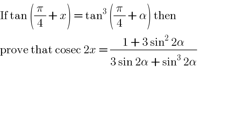If tan ((π/4) + x) = tan^3  ((π/4) + α) then  prove that cosec 2x = ((1 + 3 sin^2  2α)/(3 sin 2α + sin^3  2α))  
