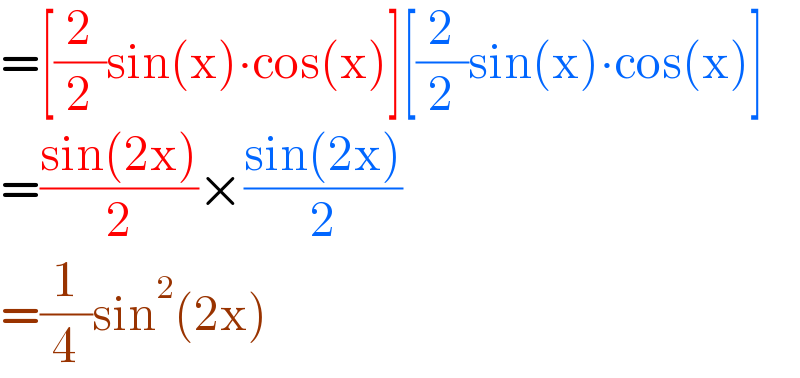 =[(2/2)sin(x)∙cos(x)][(2/2)sin(x)∙cos(x)]  =((sin(2x))/2)×((sin(2x))/2)  =(1/4)sin^2 (2x)  
