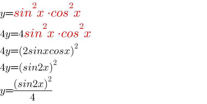 y=sin^2 x ∙cos^2 x  4y=4sin^2 x ∙cos^2 x  4y=(2sinxcosx)^2   4y=(sin2x)^2   y=(((sin2x)^2 )/4)  