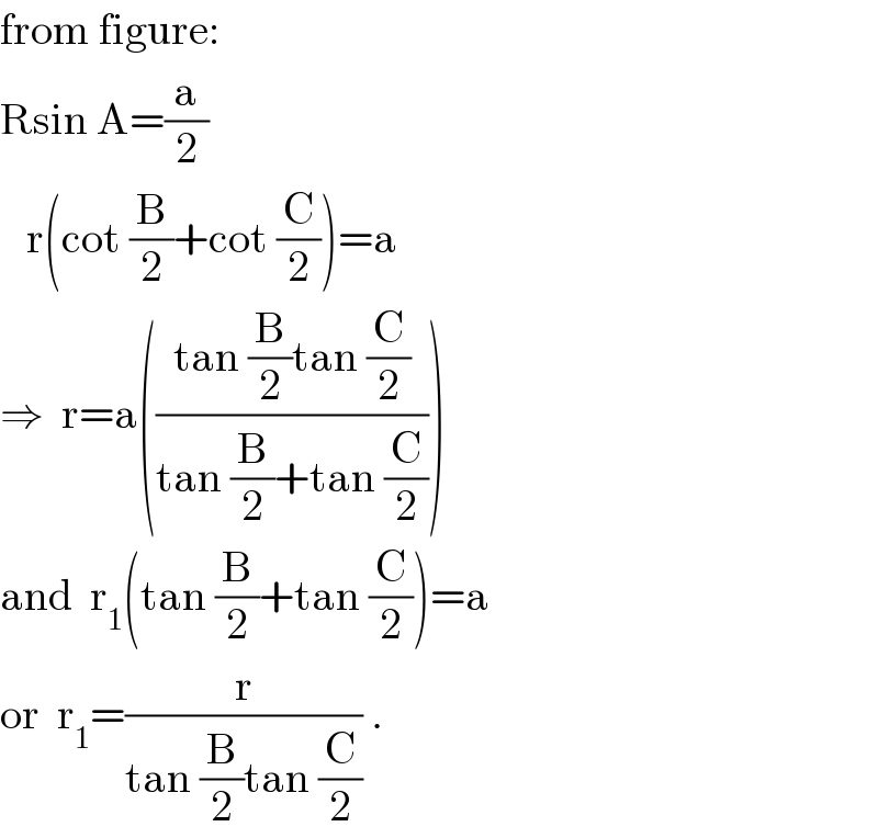 from figure:  Rsin A=(a/2)     r(cot (B/2)+cot (C/2))=a  ⇒  r=a(((tan (B/2)tan (C/2))/(tan (B/2)+tan (C/2))))  and  r_1 (tan (B/2)+tan (C/2))=a  or  r_1 =(r/(tan (B/2)tan (C/2))) .  