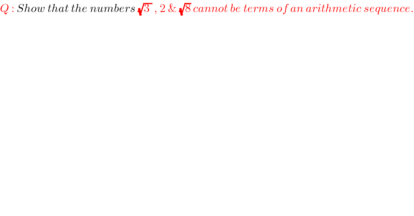 Q : Show that the numbers (√(3 )) , 2 & (√8) cannot be terms of an arithmetic sequence.  