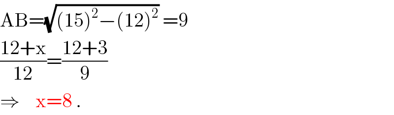 AB=(√((15)^2 −(12)^2 )) =9  ((12+x)/(12))=((12+3)/9)  ⇒    x=8 .  