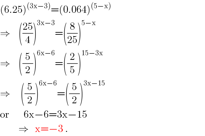 (6.25)^((3x−3)) =(0.064)^((5−x))   ⇒    (((25)/4))^(3x−3) =((8/(25)))^(5−x)   ⇒    ((5/2))^(6x−6) =((2/5))^(15−3x)   ⇒     ((5/2))^(6x−6) =((5/2))^(3x−15)   or       6x−6=3x−15           ⇒   x=−3 .  