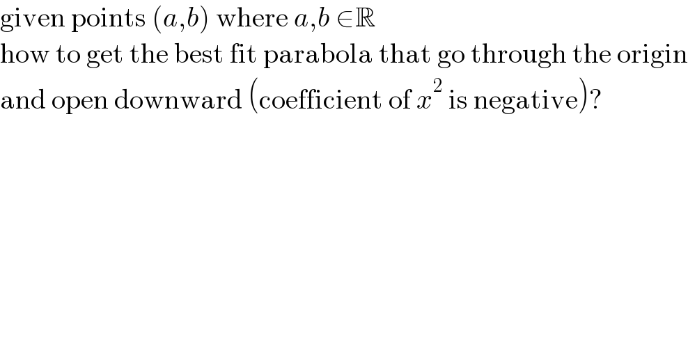given points (a,b) where a,b ∈R  how to get the best fit parabola that go through the origin  and open downward (coefficient of x^2  is negative)?  