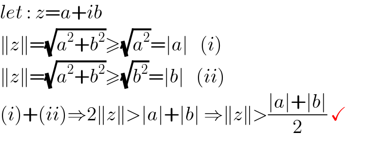 let : z=a+ib  ∥z∥=(√(a^2 +b^2 ))≥(√a^2 )=∣a∣   (i)  ∥z∥=(√(a^2 +b^2 ))≥(√b^2 )=∣b∣   (ii)  (i)+(ii)⇒2∥z∥>∣a∣+∣b∣ ⇒∥z∥>((∣a∣+∣b∣)/2) ✓    