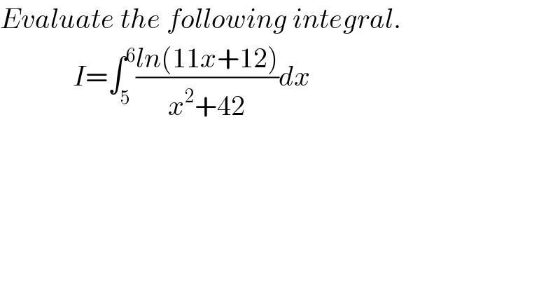 Evaluate the following integral.               I=∫_5 ^6 ((ln(11x+12))/(x^2 +42))dx  