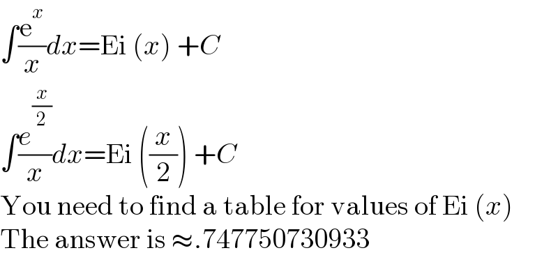 ∫(e^x /x)dx=Ei (x) +C  ∫(e^(x/2) /x)dx=Ei ((x/2)) +C  You need to find a table for values of Ei (x)  The answer is ≈.747750730933  