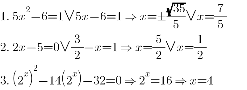 1. 5x^2 −6=1∨5x−6=1 ⇒ x=±((√(35))/5)∨x=(7/5)  2. 2x−5=0∨(3/2)−x=1 ⇒ x=(5/2)∨x=(1/2)  3. (2^x )^2 −14(2^x )−32=0 ⇒ 2^x =16 ⇒ x=4  