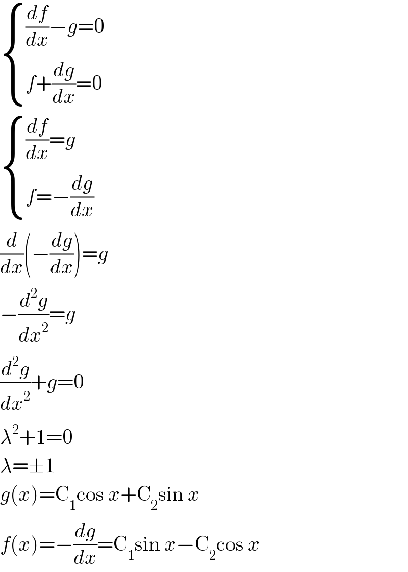  { (((df/dx)−g=0)),((f+(dg/dx)=0)) :}   { (((df/dx)=g)),((f=−(dg/dx))) :}  (d/dx)(−(dg/dx))=g  −(d^2 g/dx^2 )=g  (d^2 g/dx^2 )+g=0  λ^2 +1=0  λ=±1  g(x)=C_1 cos x+C_2 sin x  f(x)=−(dg/dx)=C_1 sin x−C_2 cos x  