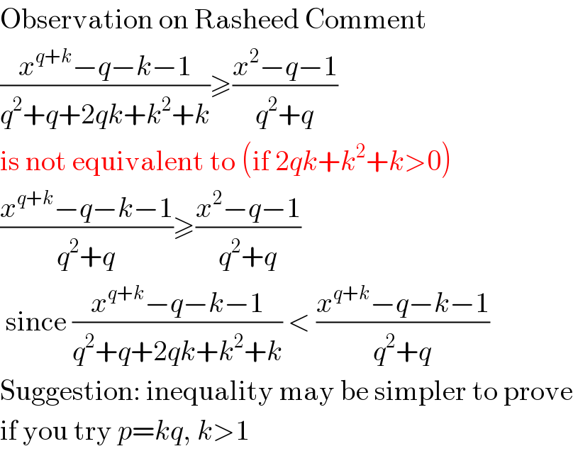 Observation on Rasheed Comment  ((x^(q+k) −q−k−1)/(q^2 +q+2qk+k^2 +k))≥((x^2 −q−1)/(q^2 +q))  is not equivalent to (if 2qk+k^2 +k>0)  ((x^(q+k) −q−k−1)/(q^2 +q))≥((x^2 −q−1)/(q^2 +q))   since ((x^(q+k) −q−k−1)/(q^2 +q+2qk+k^2 +k)) < ((x^(q+k) −q−k−1)/(q^2 +q))  Suggestion: inequality may be simpler to prove  if you try p=kq, k>1  