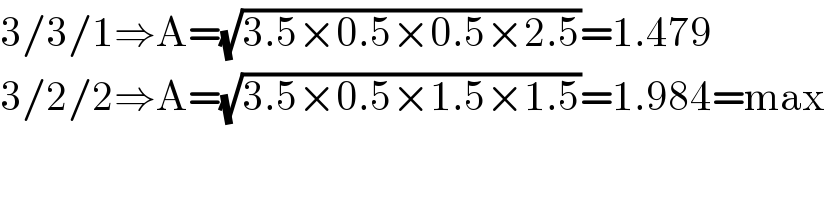 3/3/1⇒A=(√(3.5×0.5×0.5×2.5))=1.479  3/2/2⇒A=(√(3.5×0.5×1.5×1.5))=1.984=max  