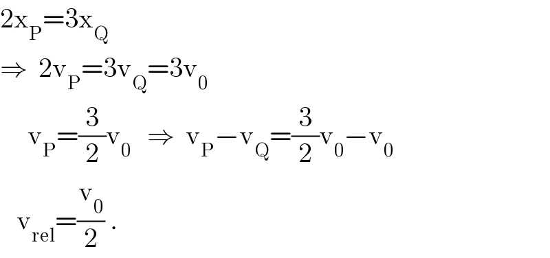 2x_P =3x_Q   ⇒  2v_P =3v_Q =3v_0        v_P =(3/2)v_0    ⇒  v_P −v_Q =(3/2)v_0 −v_0      v_(rel) =(v_0 /2) .  