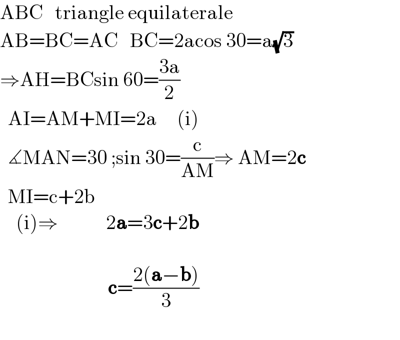 ABC   triangle equilaterale    AB=BC=AC   BC=2acos 30=a(√3)  ⇒AH=BCsin 60=((3a)/2)    AI=AM+MI=2a     (i)    ∡MAN=30 ;sin 30=(c/(AM))⇒ AM=2c    MI=c+2b       (i)⇒            2a=3c+2b                               c=((2(a−b))/3)    