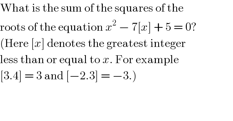 What is the sum of the squares of the  roots of the equation x^2  − 7[x] + 5 = 0?  (Here [x] denotes the greatest integer  less than or equal to x. For example  [3.4] = 3 and [−2.3] = −3.)  