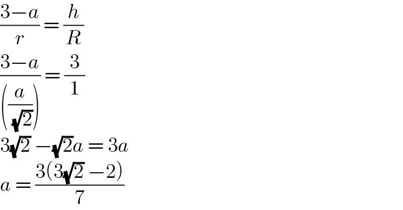 ((3−a)/r) = (h/R)  ((3−a)/(((a/( (√2)))))) = (3/1)  3(√2) −(√2)a = 3a  a = ((3(3(√2) −2))/7)  