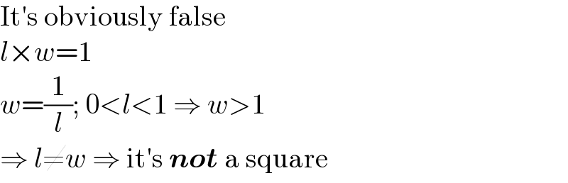 It′s obviously false  l×w=1  w=(1/l); 0<l<1 ⇒ w>1  ⇒ l≠w ⇒ it′s not a square  
