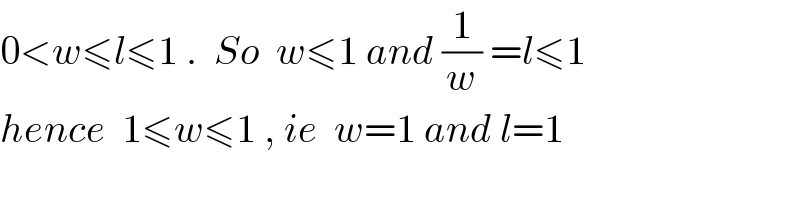 0<w≤l≤1 .  So  w≤1 and (1/w) =l≤1   hence  1≤w≤1 , ie  w=1 and l=1   