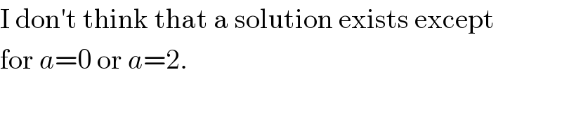 I don′t think that a solution exists except  for a=0 or a=2.  