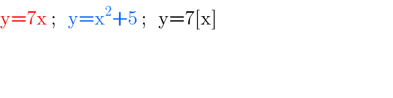 y=7x ;   y=x^2 +5 ;   y=7[x]     