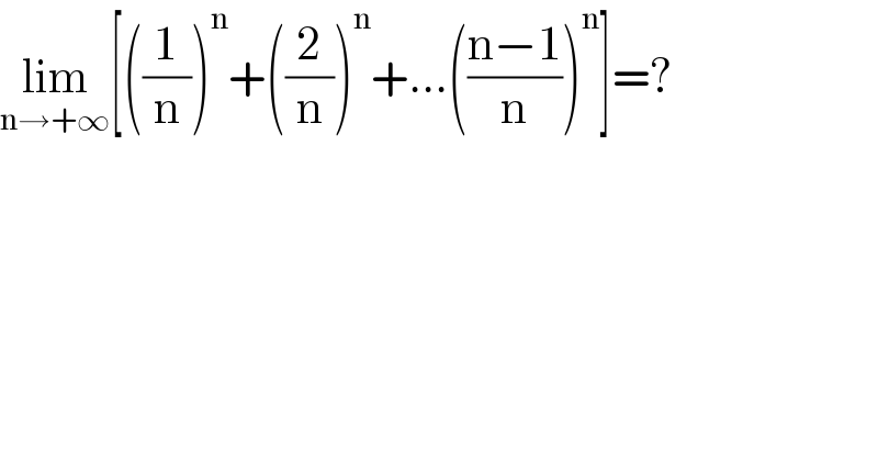 lim_(n→+∞) [((1/n))^n +((2/n))^n +...(((n−1)/n))^n ]=?  
