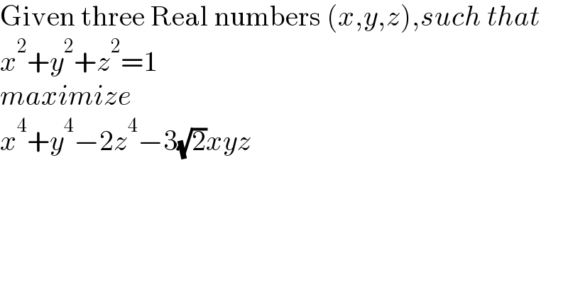 Given three Real numbers (x,y,z),such that  x^2 +y^2 +z^2 =1  maximize  x^4 +y^4 −2z^4 −3(√2)xyz  