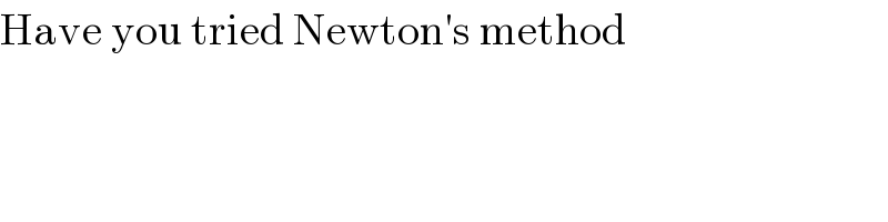 Have you tried Newton′s method  