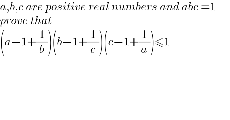 a,b,c are positive real numbers and abc =1  prove that  (a−1+(1/b))(b−1+(1/c))(c−1+(1/a))≤1  