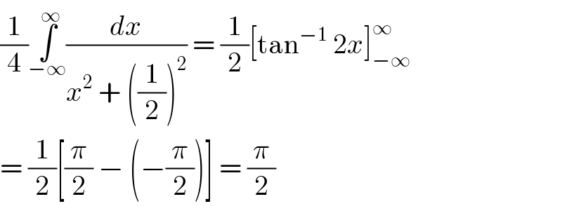 (1/4)∫_(−∞) ^∞ (dx/(x^2  + ((1/2))^2 )) = (1/2)[tan^(−1)  2x]_(−∞) ^∞   = (1/2)[(π/2) − (−(π/2))] = (π/2)  