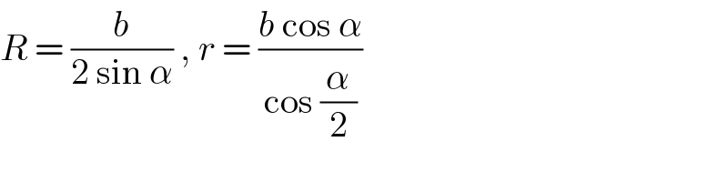 R = (b/(2 sin α)) , r = ((b cos α)/(cos (α/2)))  