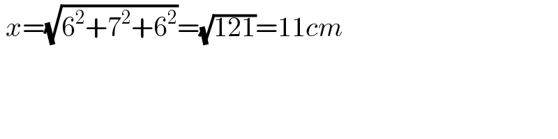  x=(√(6^2 +7^2 +6^2 ))=(√(121))=11cm  
