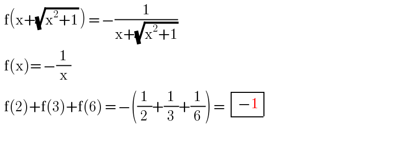   f(x+(√(x^2 +1)) ) = −(1/(x+(√(x^2 +1))))    f(x)= −(1/x)    f(2)+f(3)+f(6) = −((1/2)+(1/3)+(1/6)) =  determinant (((−1)))    