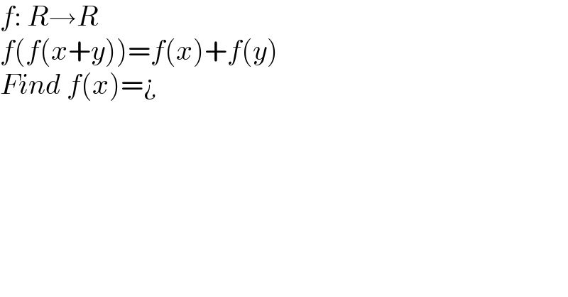 f: R→R  f(f(x+y))=f(x)+f(y)  Find f(x)=¿  