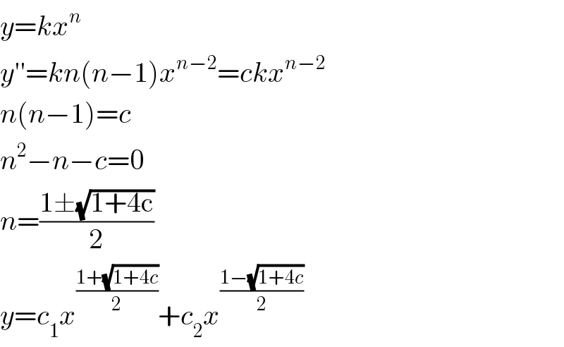 y=kx^n   y′′=kn(n−1)x^(n−2) =ckx^(n−2)   n(n−1)=c  n^2 −n−c=0  n=((1±(√(1+4c)))/2)  y=c_1 x^((1+(√(1+4c)))/2) +c_2 x^((1−(√(1+4c)))/2)   
