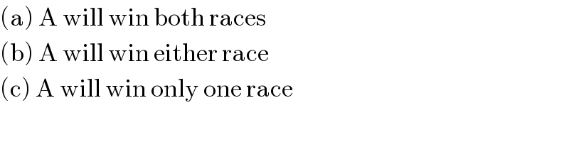 (a) A will win both races  (b) A will win either race  (c) A will win only one race  