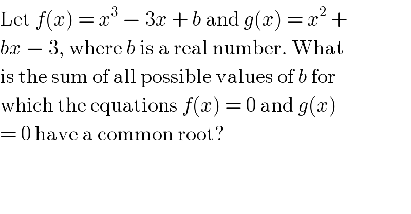 Let f(x) = x^3  − 3x + b and g(x) = x^2  +  bx − 3, where b is a real number. What  is the sum of all possible values of b for  which the equations f(x) = 0 and g(x)  = 0 have a common root?  