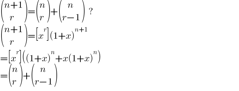  (((n+1)),((   r)) )= ((n),(r) )+ (((   n)),((r−1)) )  ?   (((n+1)),((   r)) )=[x^r ](1+x)^(n+1)   =[x^r ]((1+x)^n +x(1+x)^n )  = ((n),(r) )+ (((   n)),((r−1)) )  