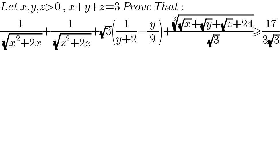 Let x,y,z>0 , x+y+z=3 Prove That :  (1/( (√(x^2 +2x))))+(1/( (√(z^2 +2z))))+(√3)((1/(y+2))−(y/9))+((((√x)+(√y)+(√z)+24))^(1/3) /( (√3)))≥((17)/(3(√3)))  