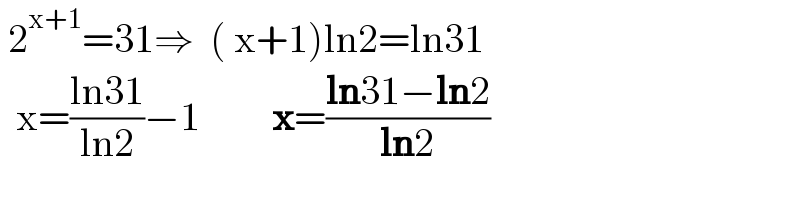  2^(x+1) =31⇒  ( x+1)ln2=ln31    x=((ln31)/(ln2))−1         x=((ln31−ln2)/(ln2))  