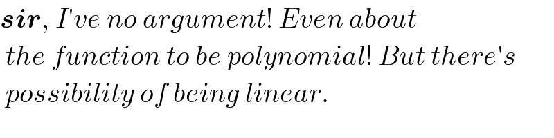 sir, I′ve no argument! Even about     the function to be polynomial! But there′s   possibility of being linear.  