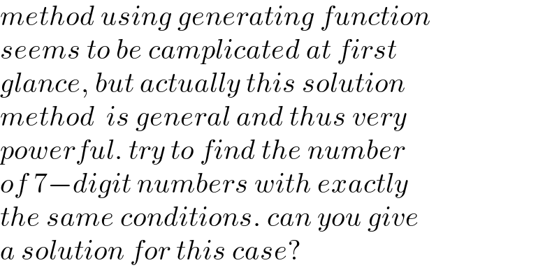 method using generating function  seems to be camplicated at first  glance, but actually this solution  method  is general and thus very  powerful. try to find the number  of 7−digit numbers with exactly  the same conditions. can you give  a solution for this case?  