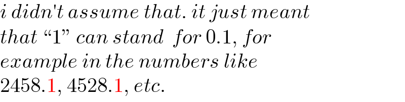 i didn′t assume that. it just meant  that “1” can stand  for 0.1, for  example in the numbers like  2458.1, 4528.1, etc.  