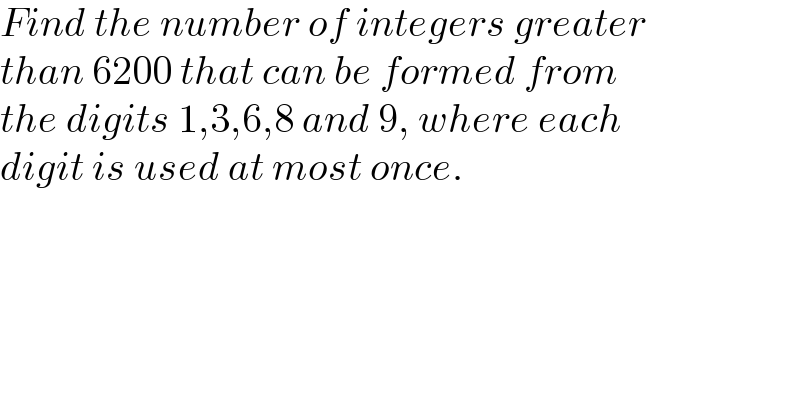 Find the number of integers greater  than 6200 that can be formed from  the digits 1,3,6,8 and 9, where each  digit is used at most once.  