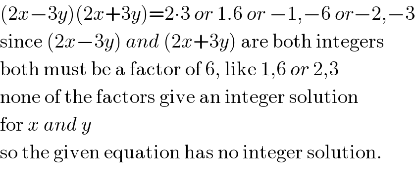 (2x−3y)(2x+3y)=2∙3 or 1.6 or −1,−6 or−2,−3  since (2x−3y) and (2x+3y) are both integers  both must be a factor of 6, like 1,6 or 2,3  none of the factors give an integer solution   for x and y  so the given equation has no integer solution.    
