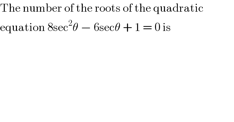 The number of the roots of the quadratic  equation 8sec^2 θ − 6secθ + 1 = 0 is  