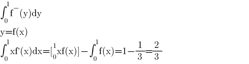 ∫_0 ^1 f^− (y)dy  y=f(x)  ∫_0 ^1 xf′(x)dx=[_0 ^1 xf(x)]−∫_0 ^1 f(x)=1−(1/3)=(2/3)  